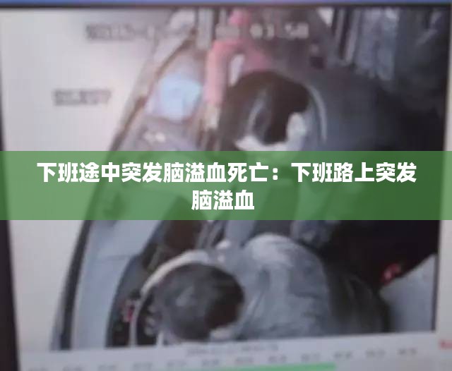 下班途中突发脑溢血死亡：下班路上突发脑溢血 