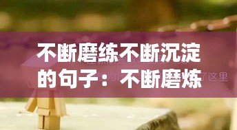 不断磨练不断沉淀的句子：不断磨炼自己的说说 