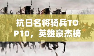 抗日名将骑兵TOP10，英雄豪杰榜单揭秘
