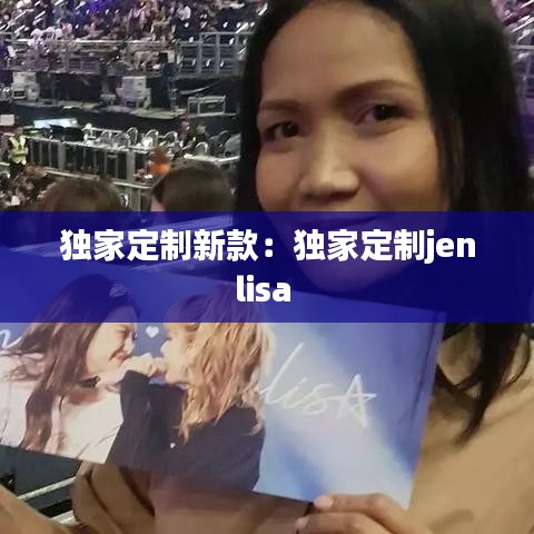 独家定制新款：独家定制jenlisa 