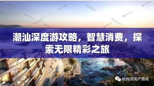 潮汕深度游攻略，智慧消费，探索无限精彩之旅