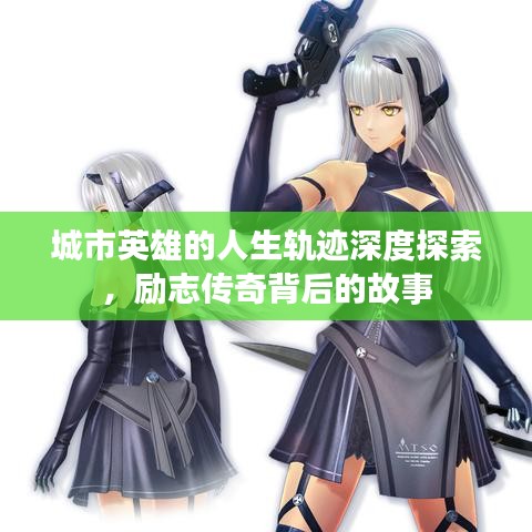 城市英雄的人生轨迹深度探索，励志传奇背后的故事