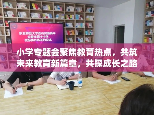小学专题会聚焦教育热点，共筑未来教育新篇章，共探成长之路