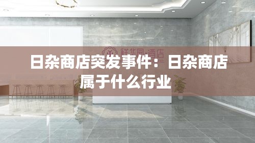 日杂商店突发事件：日杂商店属于什么行业 