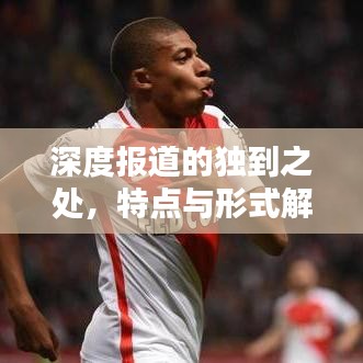 深度报道的独到之处，特点与形式解析