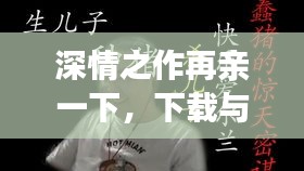深情之作再亲一下，下载与赏析全攻略