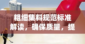 粗细集料规范标准解读，确保质量，提升工程安全！