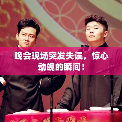 晚会现场突发失误，惊心动魄的瞬间！