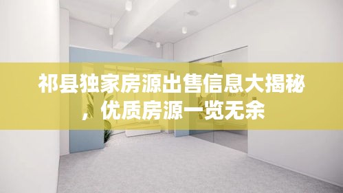 祁县独家房源出售信息大揭秘，优质房源一览无余