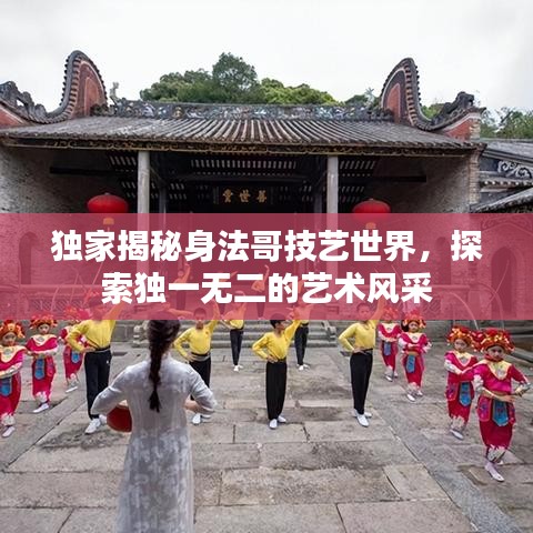 独家揭秘身法哥技艺世界，探索独一无二的艺术风采