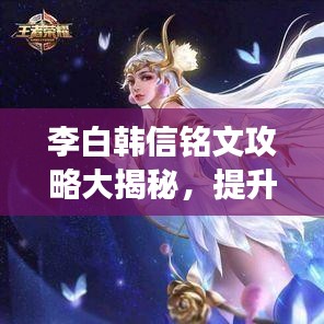 李白韩信铭文攻略大揭秘，提升游戏技能的必备指南！