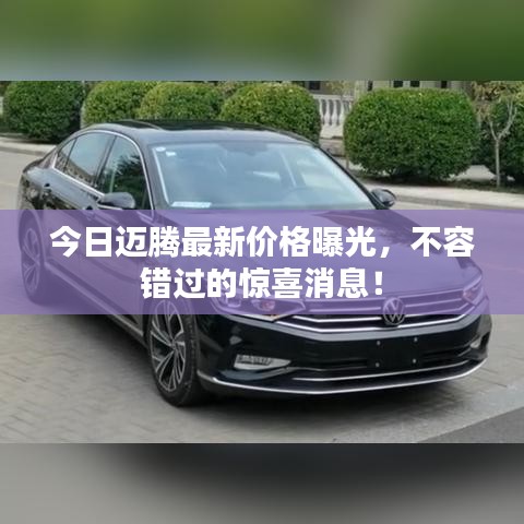 今日迈腾最新价格曝光，不容错过的惊喜消息！