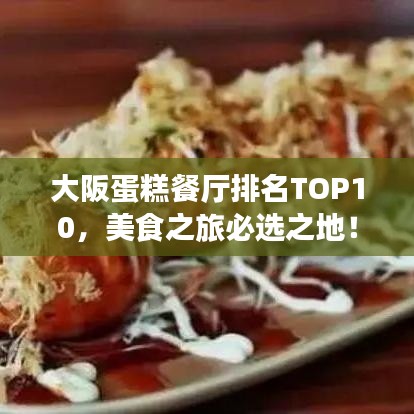 大阪蛋糕餐厅排名TOP10，美食之旅必选之地！