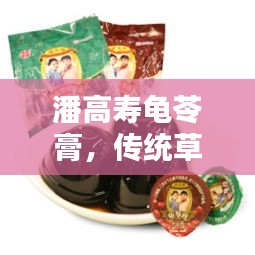 潘高寿龟苓膏，传统草本精华与现代工艺的完美融合