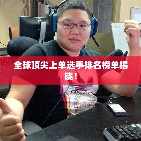 全球顶尖上单选手排名榜单揭晓！
