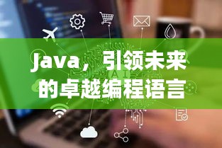 Java，引领未来的卓越编程语言，创新无限，潜力无穷