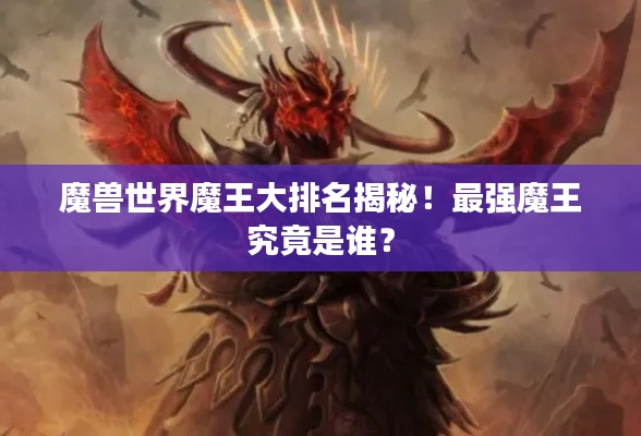 魔兽世界魔王大排名揭秘！最强魔王究竟是谁？
