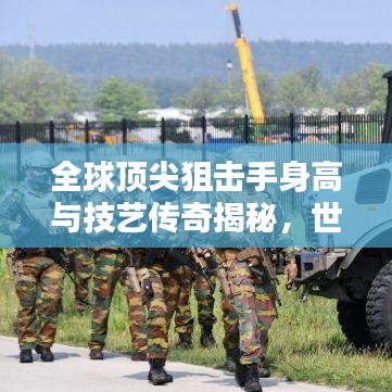 全球顶尖狙击手身高与技艺传奇揭秘，世界狙击之王身高排行榜