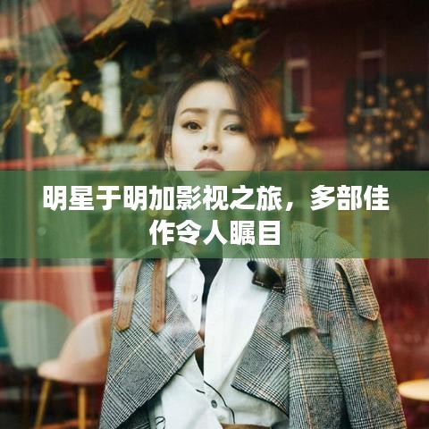 明星于明加影视之旅，多部佳作令人瞩目