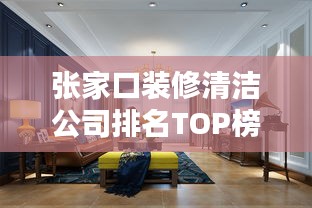 张家口装修清洁公司排名TOP榜，专业清洁服务优质选择！
