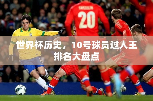 世界杯历史，10号球员过人王排名大盘点