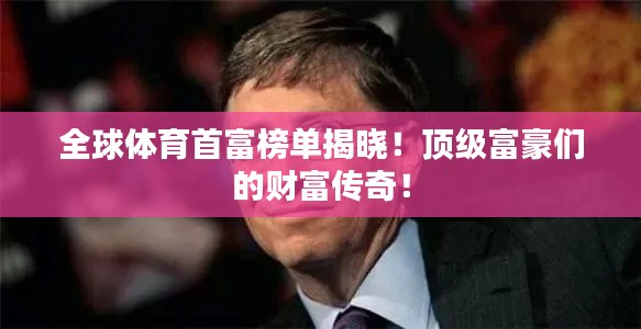 全球体育首富榜单揭晓！顶级富豪们的财富传奇！