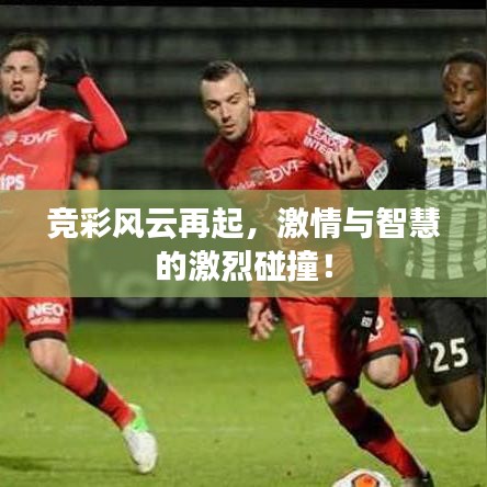 竞彩风云再起，激情与智慧的激烈碰撞！