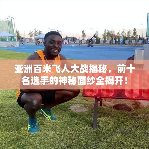 亚洲百米飞人大战揭秘，前十名选手的神秘面纱全揭开！