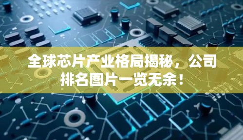 全球芯片产业格局揭秘，公司排名图片一览无余！