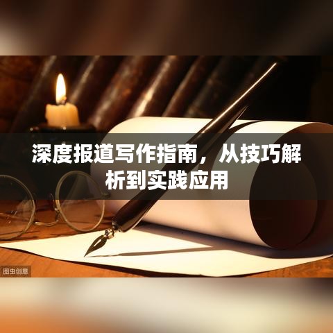 深度报道写作指南，从技巧解析到实践应用