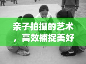 亲子拍摄的艺术，高效捕捉美好时光的瞬间