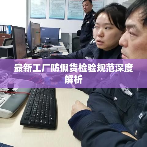 最新工厂防假货检验规范深度解析