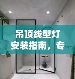 吊顶线型灯安装指南，专业规范与技巧