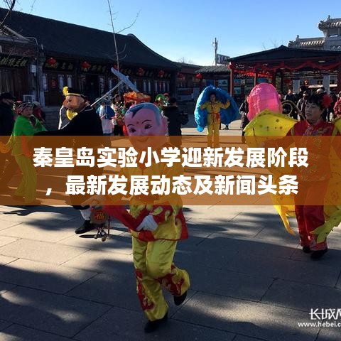 秦皇岛实验小学迎新发展阶段，最新发展动态及新闻头条