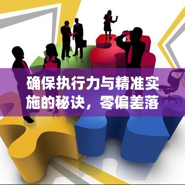 确保执行力与精准实施的秘诀，零偏差落实文件行动指南