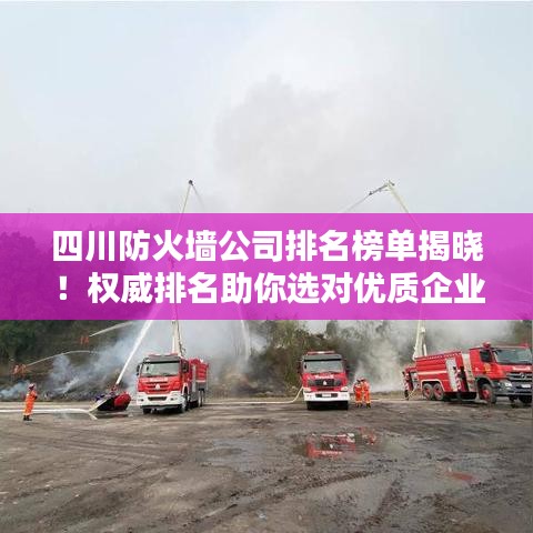 四川防火墙公司排名榜单揭晓！权威排名助你选对优质企业！