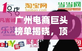 广州电商巨头榜单揭晓，顶级电子商务公司排名！