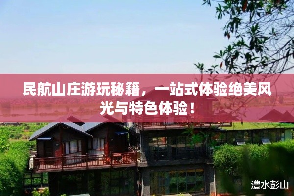 民航山庄游玩秘籍，一站式体验绝美风光与特色体验！