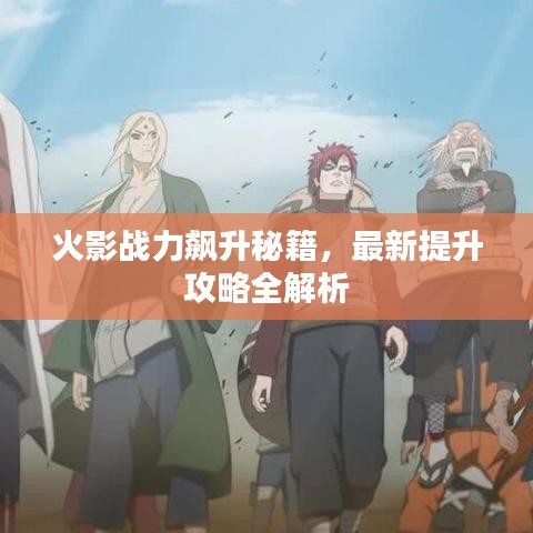 火影战力飙升秘籍，最新提升攻略全解析