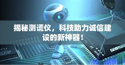 揭秘测谎仪，科技助力诚信建设的新神器！