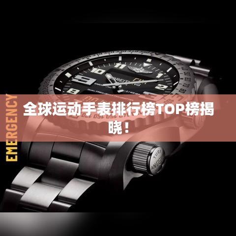 全球运动手表排行榜TOP榜揭晓！