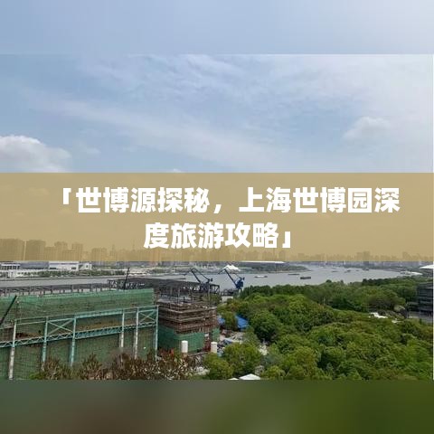 「世博源探秘，上海世博园深度旅游攻略」