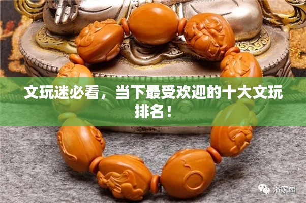 文玩迷必看，当下最受欢迎的十大文玩排名！