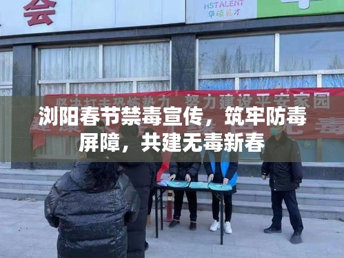 浏阳春节禁毒宣传，筑牢防毒屏障，共建无毒新春