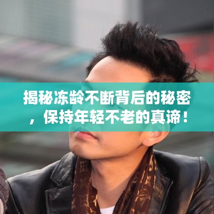 揭秘冻龄不断背后的秘密，保持年轻不老的真谛！