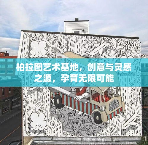 柏拉图艺术基地，创意与灵感之源，孕育无限可能