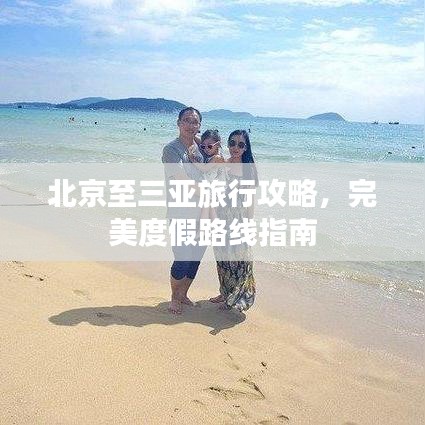 北京至三亚旅行攻略，完美度假路线指南