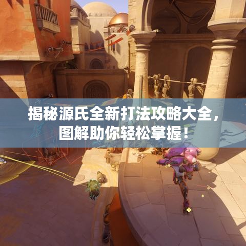 揭秘源氏全新打法攻略大全，图解助你轻松掌握！