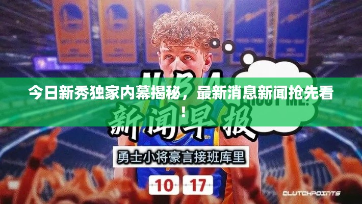今日新秀独家内幕揭秘，最新消息新闻抢先看！
