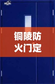 铜陵防火门定制规范揭秘，安全标准与要点全解析